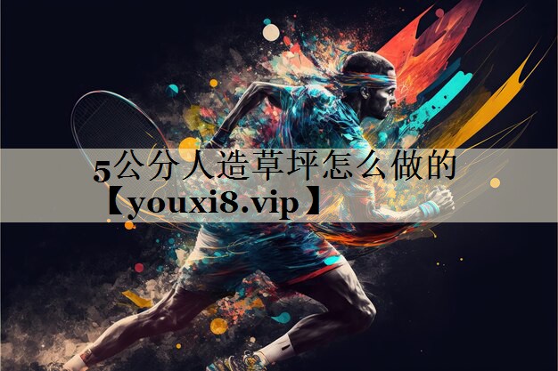 5公分人造草坪怎么做的 5公分人造草坪怎么做的