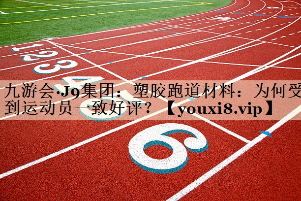 塑膠跑道材料：為何受到運(yùn)動(dòng)員一致好評？