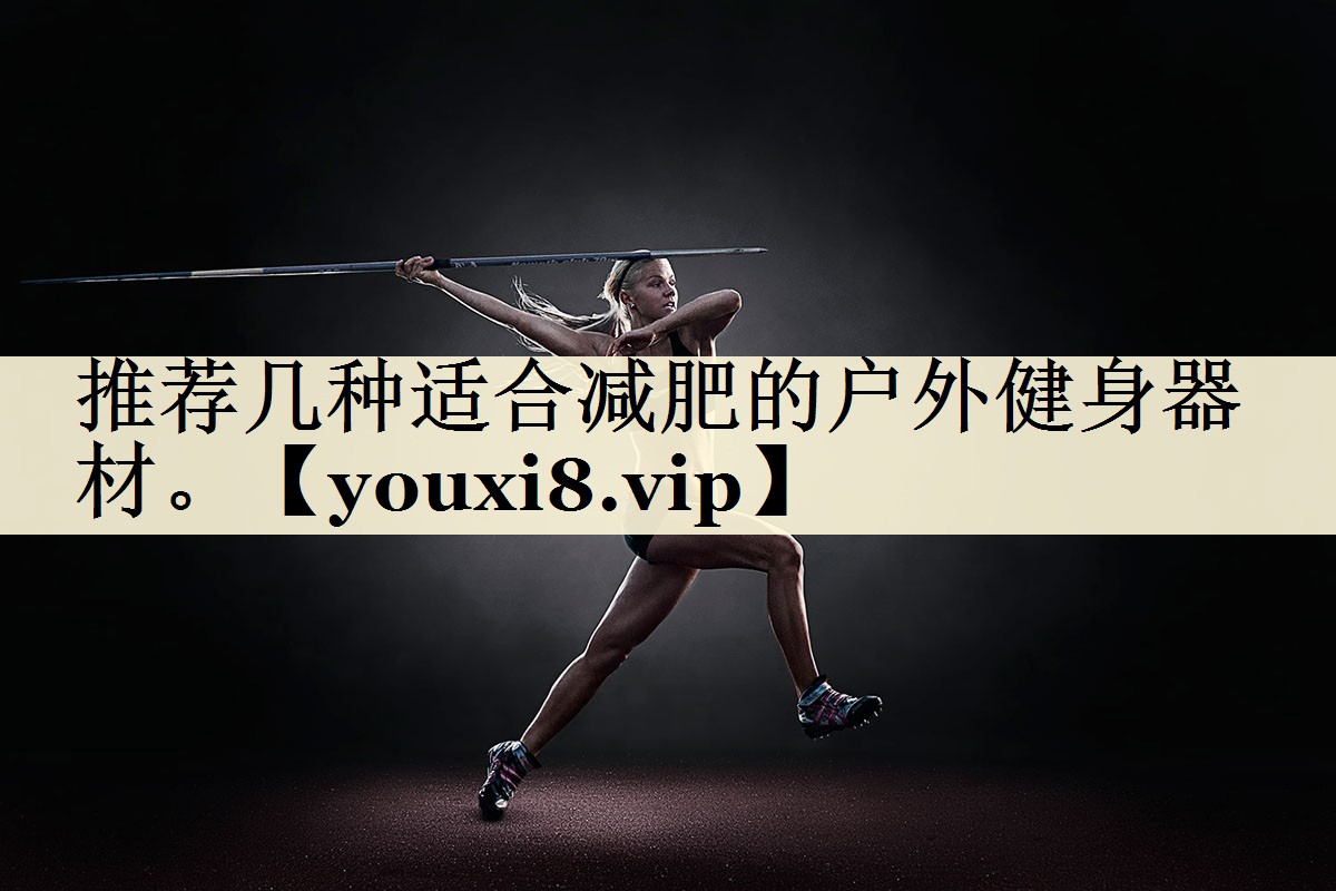 推薦幾種適合減肥的戶外健身器材。