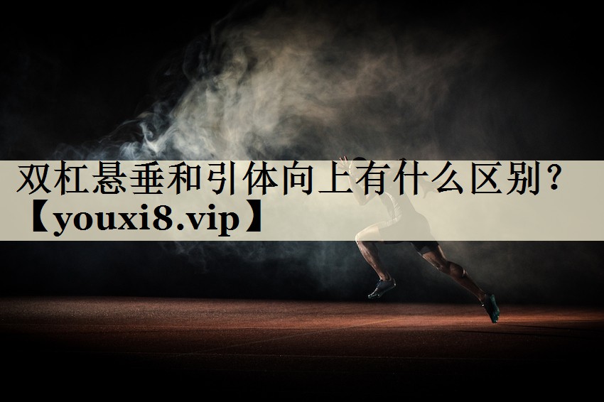 雙杠懸垂和引體向上有什么區(qū)別？