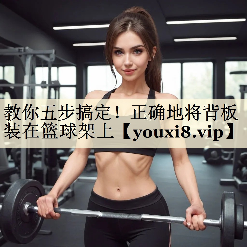 教你五步搞定！正確地將背板裝在籃球架上