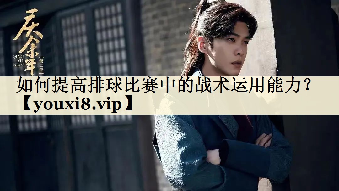 如何提高排球比賽中的戰(zhàn)術(shù)運用能力？