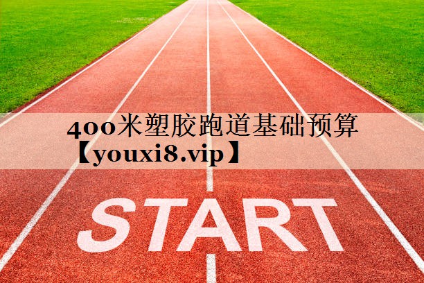 400米塑膠跑道基礎(chǔ)預(yù)算