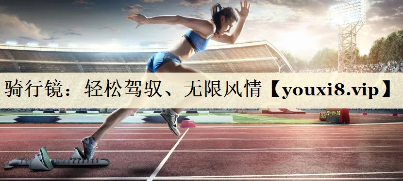 騎行鏡：輕松駕馭、無限風(fēng)情