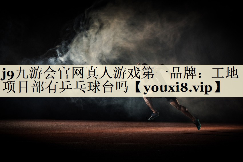工地項(xiàng)目部有乒乓球臺嗎