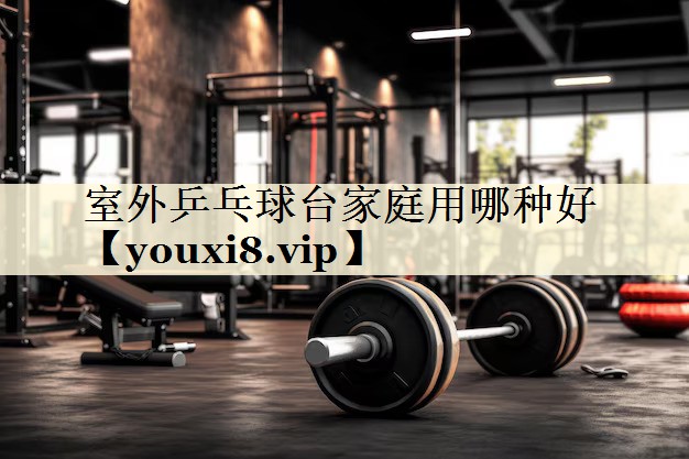 室外乒乓球臺家庭用哪種好