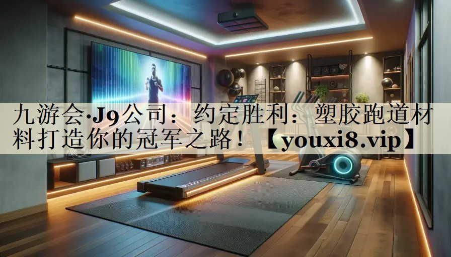 約定勝利：塑膠跑道材料打造你的冠軍之路！