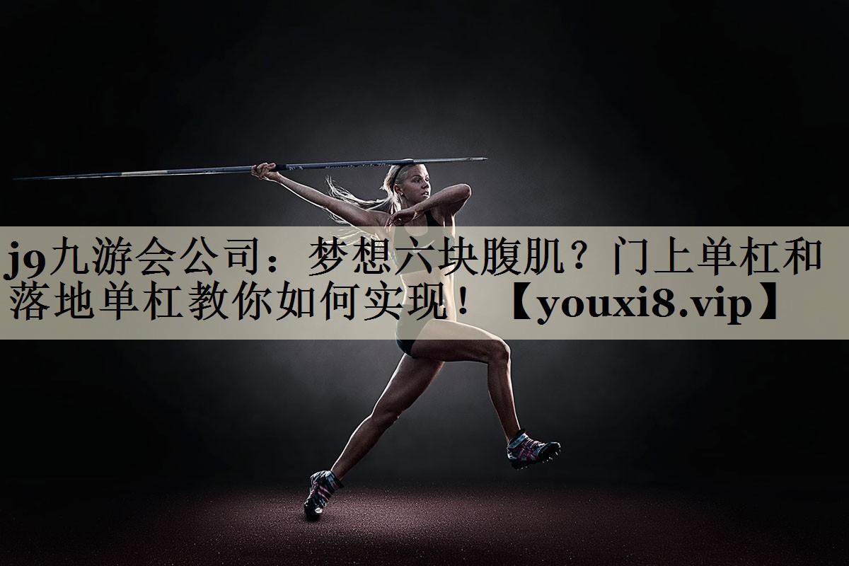夢(mèng)想六塊腹?。块T上單杠和落地單杠教你如何實(shí)現(xiàn)！
