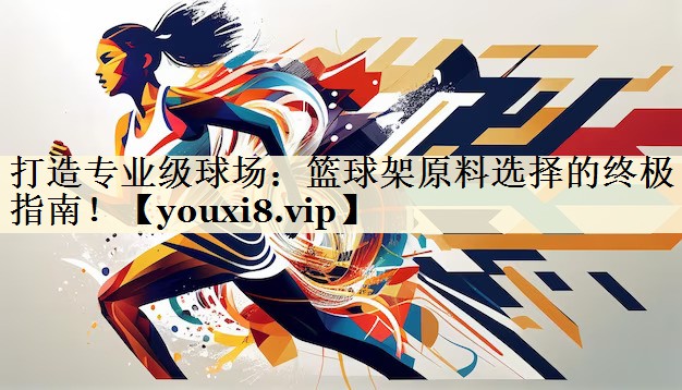 打造專業(yè)級(jí)球場：籃球架原料選擇的終極指南！