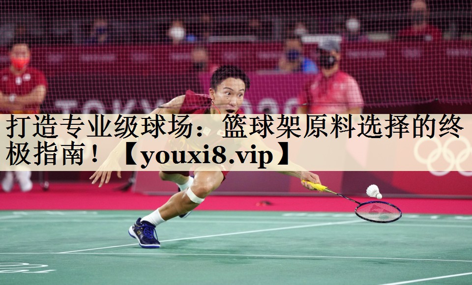 打造專業(yè)級(jí)球場：籃球架原料選擇的終極指南！